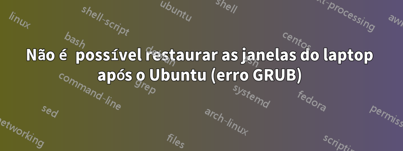 Não é possível restaurar as janelas do laptop após o Ubuntu (erro GRUB)