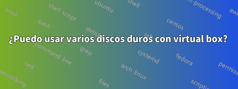 ¿Puedo usar varios discos duros con virtual box?