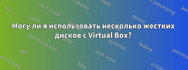 Могу ли я использовать несколько жестких дисков с Virtual Box?