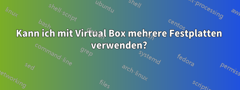 Kann ich mit Virtual Box mehrere Festplatten verwenden?