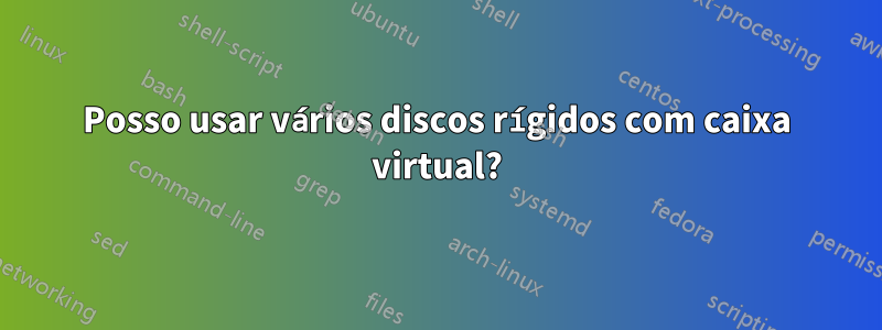 Posso usar vários discos rígidos com caixa virtual?