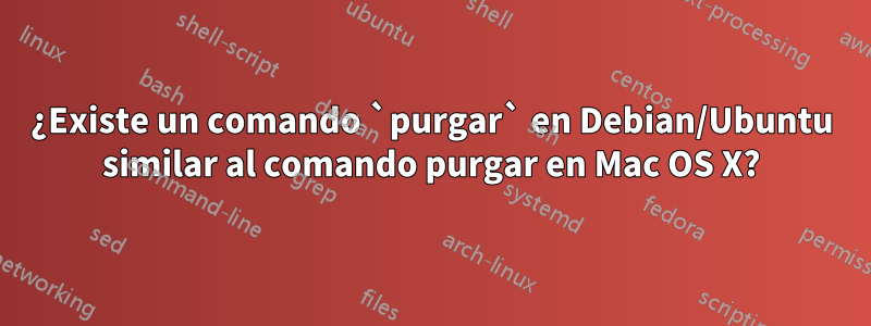 ¿Existe un comando `purgar` en Debian/Ubuntu similar al comando purgar en Mac OS X?