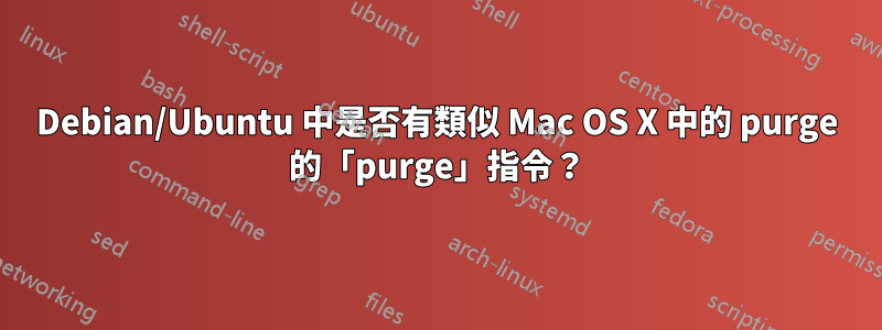 Debian/Ubuntu 中是否有類似 Mac OS X 中的 purge 的「purge」指令？