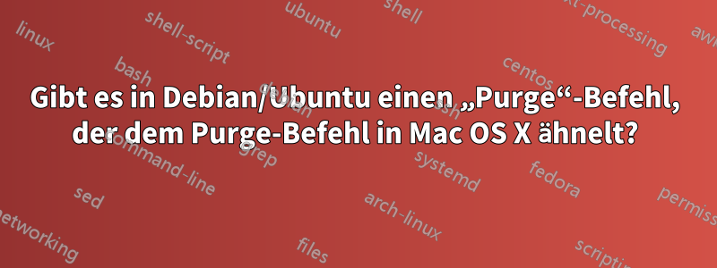 Gibt es in Debian/Ubuntu einen „Purge“-Befehl, der dem Purge-Befehl in Mac OS X ähnelt?