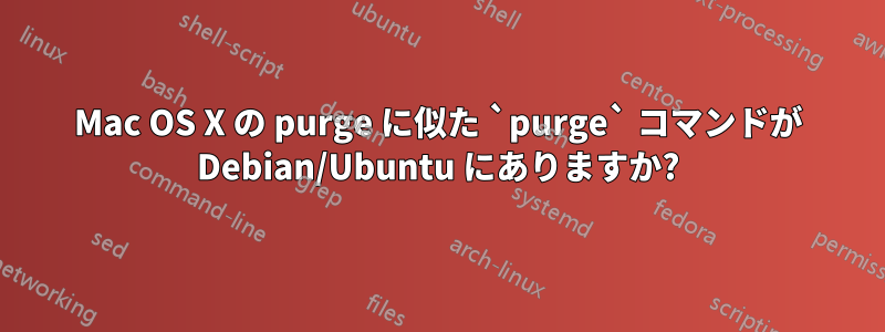 Mac OS X の purge に似た `purge` コマンドが Debian/Ubuntu にありますか?