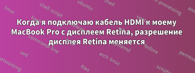 Когда я подключаю кабель HDMI к моему MacBook Pro с дисплеем Retina, разрешение дисплея Retina меняется