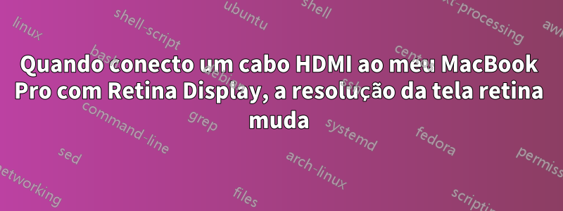 Quando conecto um cabo HDMI ao meu MacBook Pro com Retina Display, a resolução da tela retina muda