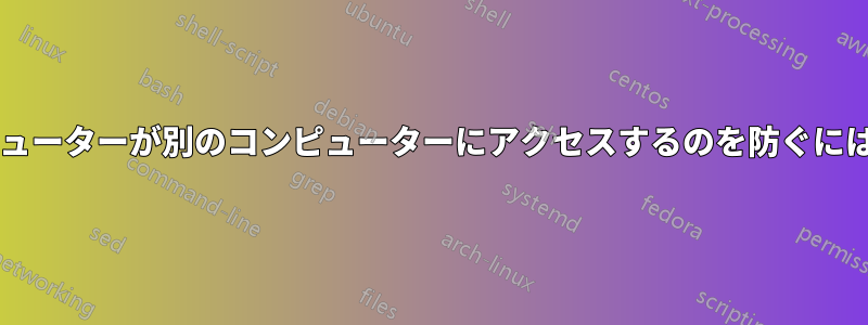 ルーターの背後にあるコンピューターが別のコンピューターにアクセスするのを防ぐにはどうすればよいでしょうか?