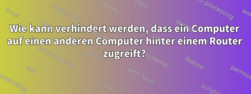 Wie kann verhindert werden, dass ein Computer auf einen anderen Computer hinter einem Router zugreift?