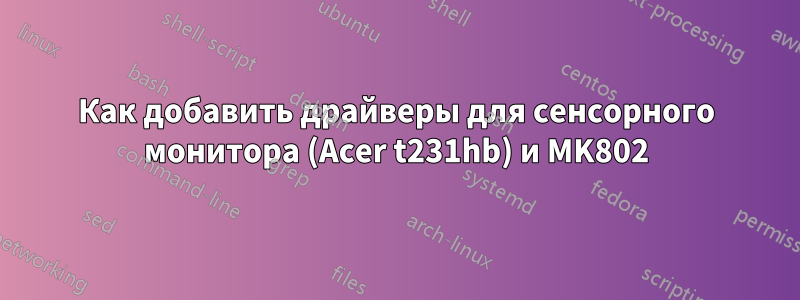 Как добавить драйверы для сенсорного монитора (Acer t231hb) и MK802