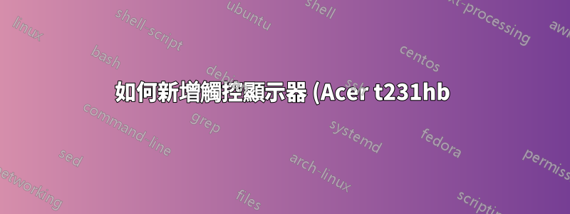 如何新增觸控顯示器 (Acer t231hb) 和 MK802 的驅動程式