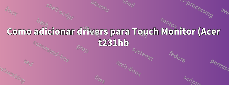 Como adicionar drivers para Touch Monitor (Acer t231hb) e MK802
