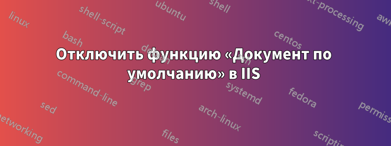 Отключить функцию «Документ по умолчанию» в IIS