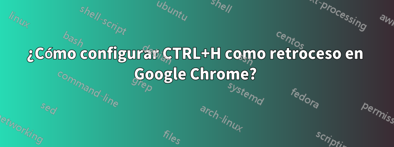 ¿Cómo configurar CTRL+H como retroceso en Google Chrome?