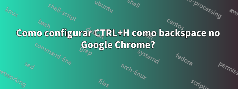 Como configurar CTRL+H como backspace no Google Chrome?