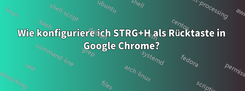 Wie konfiguriere ich STRG+H als Rücktaste in Google Chrome?