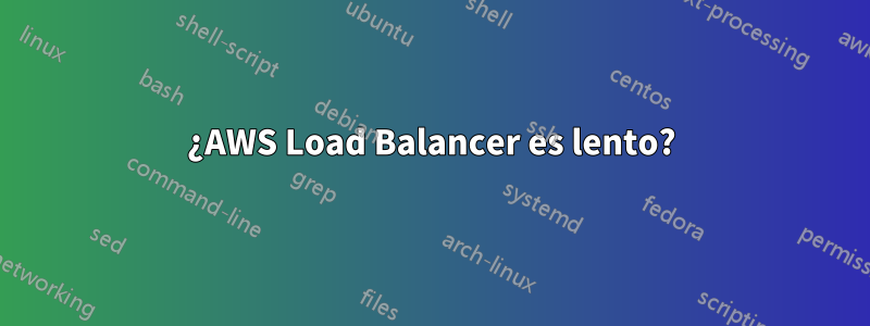 ¿AWS Load Balancer es lento?