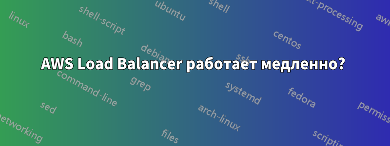 AWS Load Balancer работает медленно?