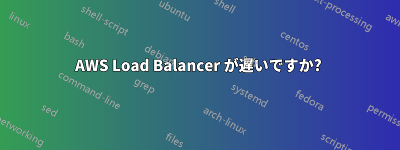 AWS Load Balancer が遅いですか?