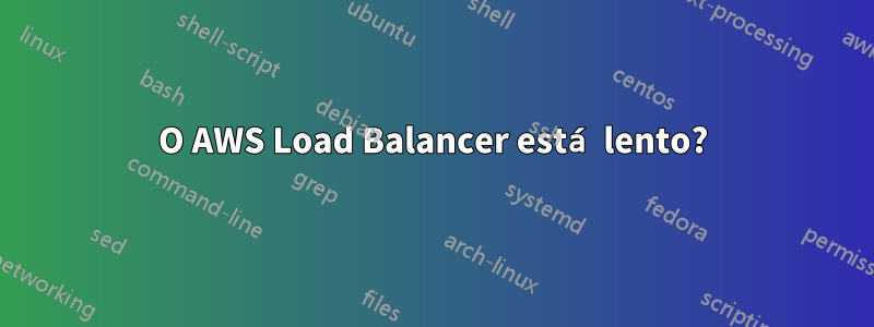 O AWS Load Balancer está lento?