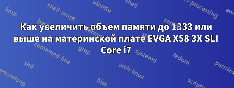 Как увеличить объем памяти до 1333 или выше на материнской плате EVGA X58 3X SLI Core i7