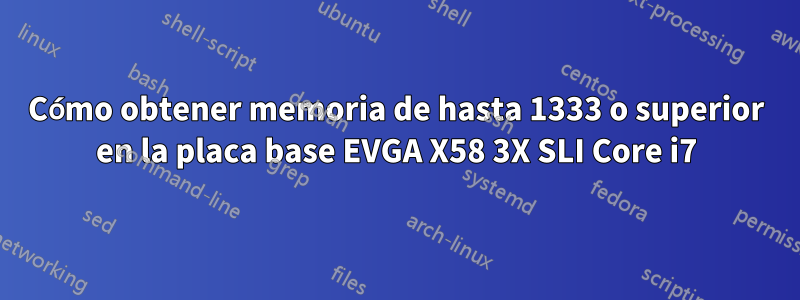 Cómo obtener memoria de hasta 1333 o superior en la placa base EVGA X58 3X SLI Core i7