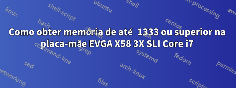 Como obter memória de até 1333 ou superior na placa-mãe EVGA X58 3X SLI Core i7