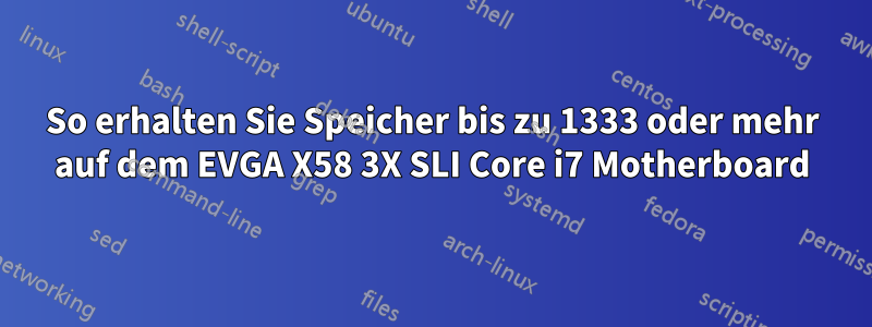 So erhalten Sie Speicher bis zu 1333 oder mehr auf dem EVGA X58 3X SLI Core i7 Motherboard