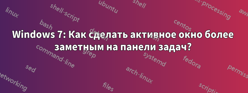 Windows 7: Как сделать активное окно более заметным на панели задач?