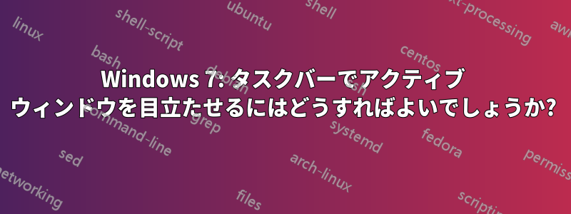 Windows 7: タスクバーでアクティブ ウィンドウを目立たせるにはどうすればよいでしょうか?