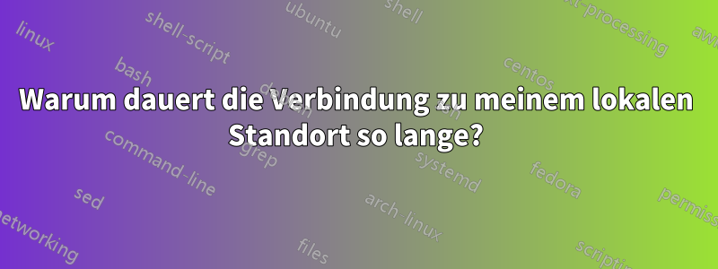 Warum dauert die Verbindung zu meinem lokalen Standort so lange?