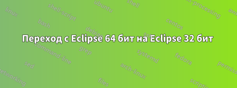 Переход с Eclipse 64 бит на Eclipse 32 бит