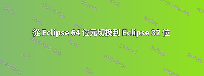 從 Eclipse 64 位元切換到 Eclipse 32 位