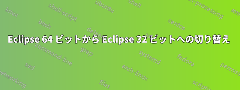 Eclipse 64 ビットから Eclipse 32 ビットへの切り替え