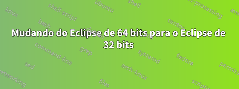 Mudando do Eclipse de 64 bits para o Eclipse de 32 bits