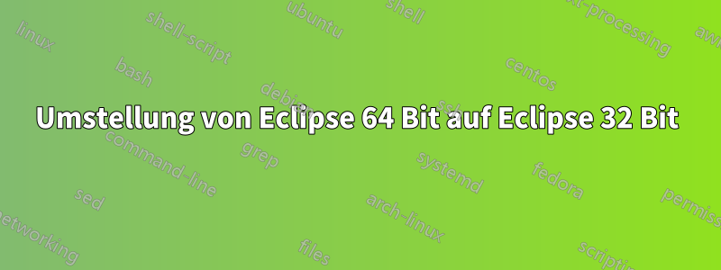 Umstellung von Eclipse 64 Bit auf Eclipse 32 Bit