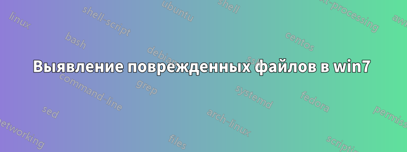 Выявление поврежденных файлов в win7