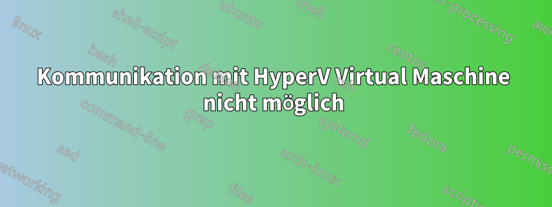 Kommunikation mit HyperV Virtual Maschine nicht möglich