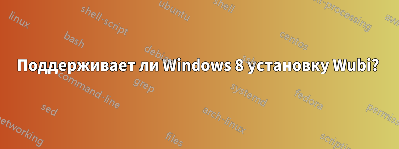 Поддерживает ли Windows 8 установку Wubi?