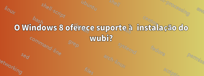 O Windows 8 oferece suporte à instalação do wubi?