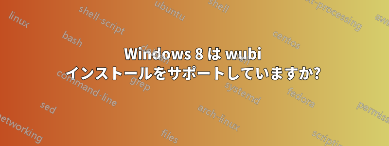 Windows 8 は wubi インストールをサポートしていますか?