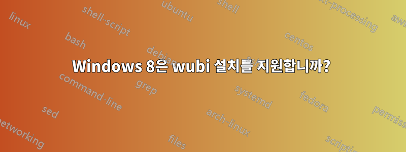 Windows 8은 wubi 설치를 지원합니까?