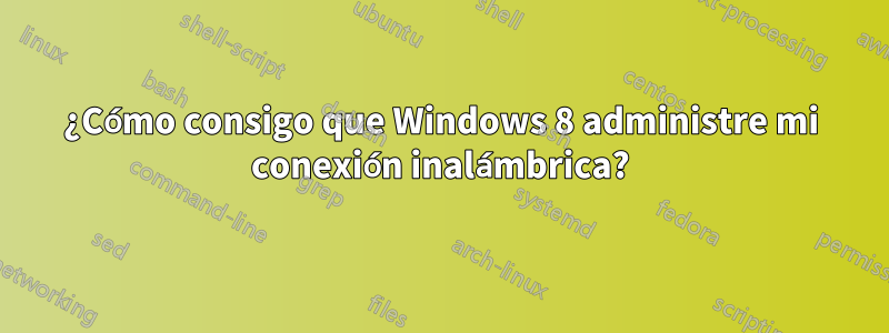 ¿Cómo consigo que Windows 8 administre mi conexión inalámbrica?