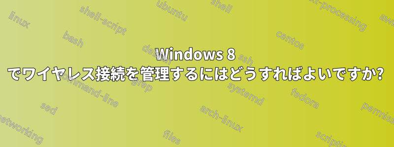 Windows 8 でワイヤレス接続を管理するにはどうすればよいですか?