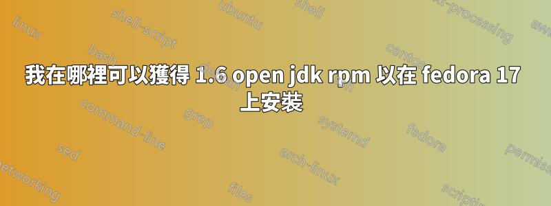 我在哪裡可以獲得 1.6 open jdk rpm 以在 fedora 17 上安裝 