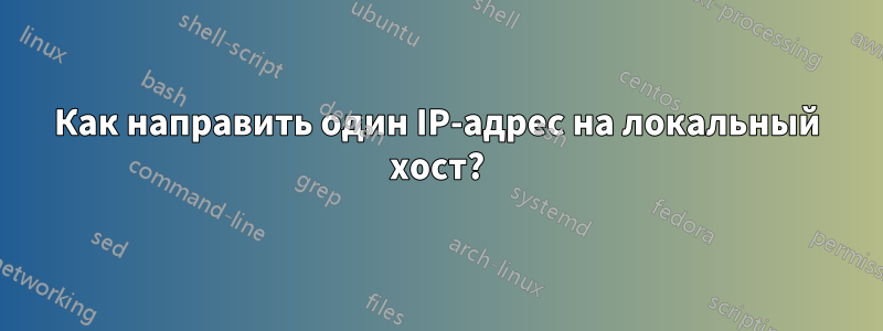 Как направить один IP-адрес на локальный хост?