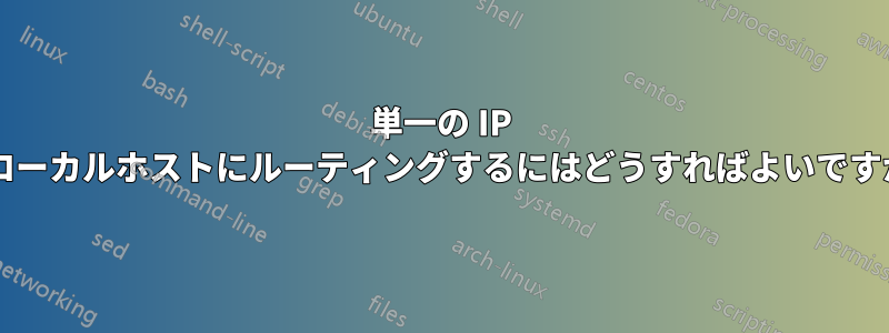 単一の IP をローカルホストにルーティングするにはどうすればよいですか?