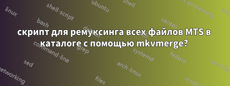 скрипт для ремуксинга всех файлов MTS в каталоге с помощью mkvmerge?