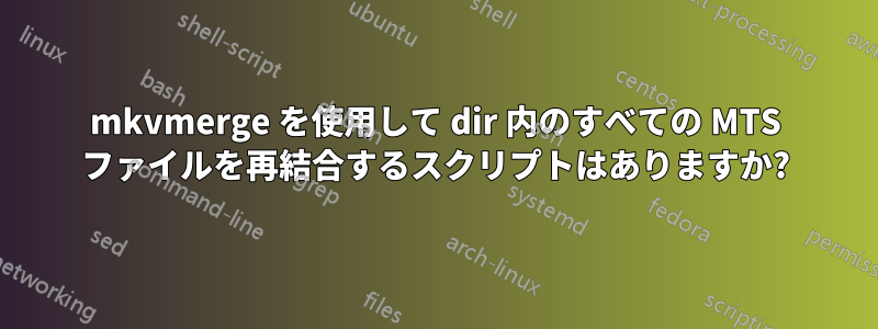 mkvmerge を使用して dir 内のすべての MTS ファイルを再結合するスクリプトはありますか?