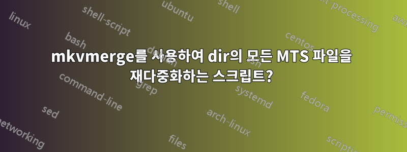 mkvmerge를 사용하여 dir의 모든 MTS 파일을 재다중화하는 스크립트?